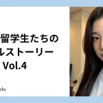 日本の留学生たちのリアルストーリー Vol.4